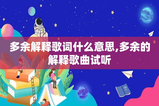 多余解释歌词什么意思,多余的解释歌曲试听