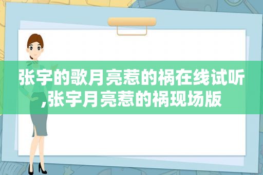 张宇的歌月亮惹的祸在线试听,张宇月亮惹的祸现场版