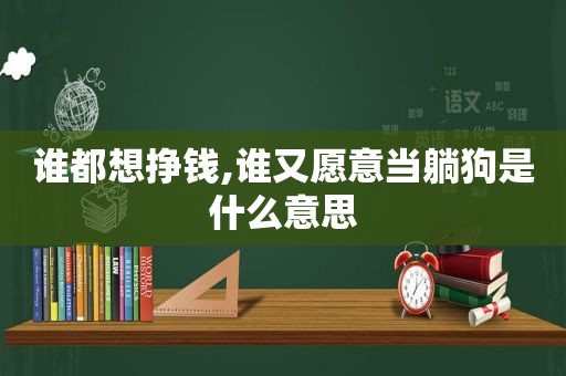 谁都想挣钱,谁又愿意当躺狗是什么意思