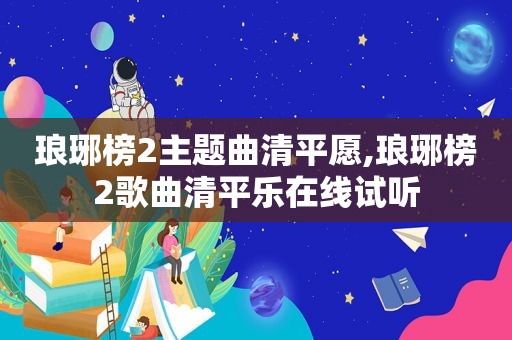 琅琊榜2主题曲清平愿,琅琊榜2歌曲清平乐在线试听