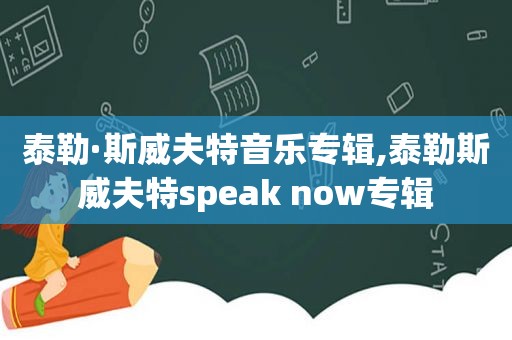 泰勒·斯威夫特音乐专辑,泰勒斯威夫特speak now专辑