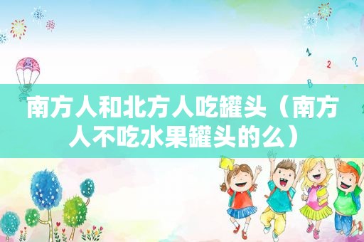 南方人和北方人吃罐头（南方人不吃水果罐头的么）