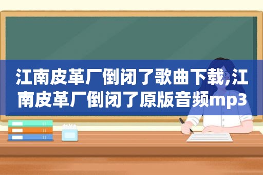 江南皮革厂倒闭了歌曲下载,江南皮革厂倒闭了原版音频mp3