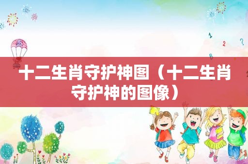 十二生肖守护神图（十二生肖守护神的图像）