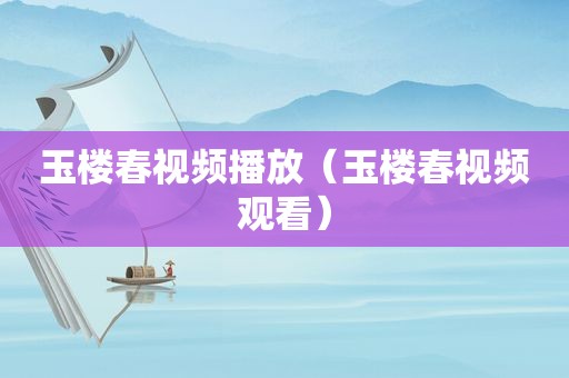 玉楼春视频播放（玉楼春视频观看）