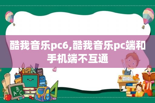 酷我音乐pc6,酷我音乐pc端和手机端不互通