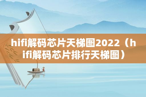 hifi解码芯片天梯图2022（hifi解码芯片排行天梯图）