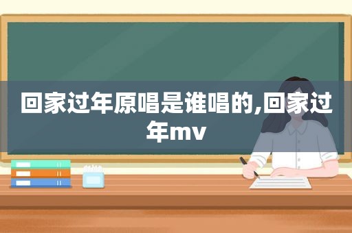 回家过年原唱是谁唱的,回家过年mv