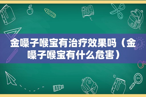 金嗓子喉宝有治疗效果吗（金嗓子喉宝有什么危害）