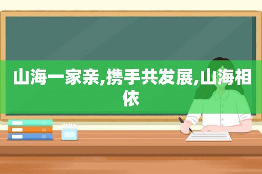 山海一家亲,携手共发展,山海相依