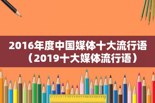 2016年度中国媒体十大流行语（2019十大媒体流行语）