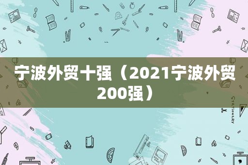 宁波外贸十强（2021宁波外贸200强）