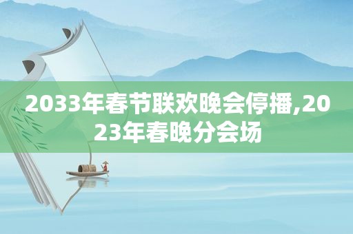 2033年春节联欢晚会停播,2023年春晚分会场