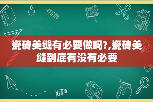 瓷砖美缝有必要做吗?,瓷砖美缝到底有没有必要