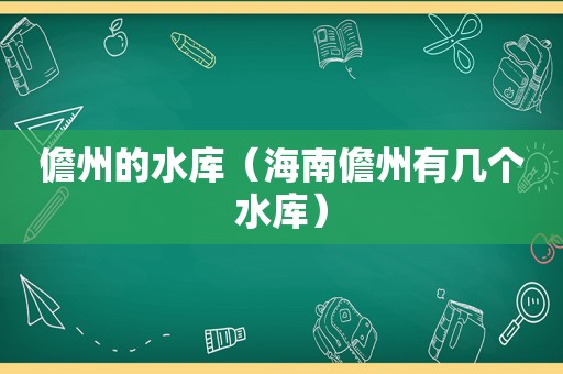 儋州的水库（海南儋州有几个水库）