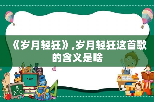 《岁月轻狂》,岁月轻狂这首歌的含义是啥