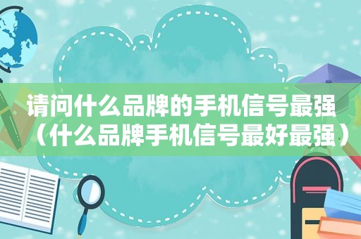 请问什么品牌的手机信号最强（什么品牌手机信号最好最强）