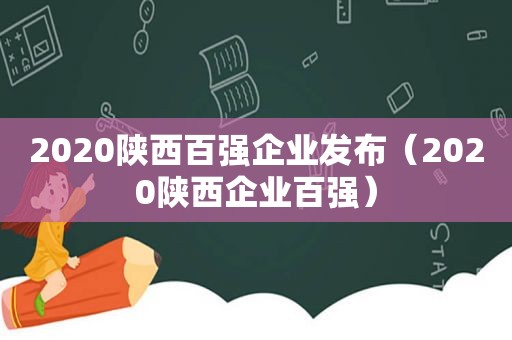 2020陕西百强企业发布（2020陕西企业百强）