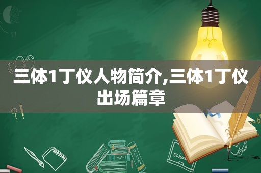 三体1丁仪人物简介,三体1丁仪出场篇章