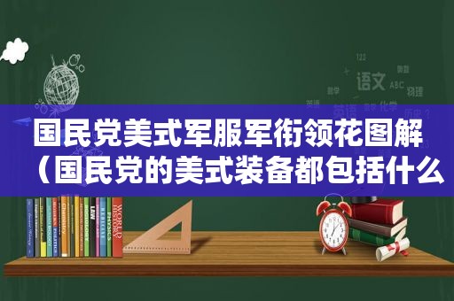  *** 美式军服军衔领花图解（ *** 的美式装备都包括什么）