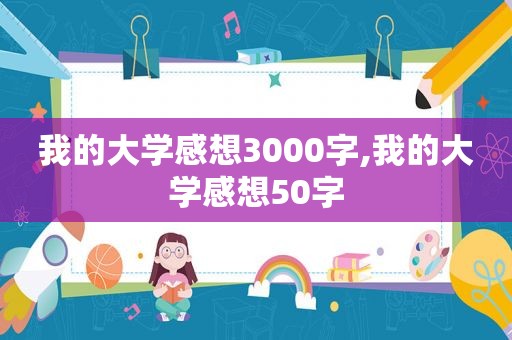 我的大学感想3000字,我的大学感想50字