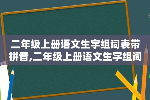 二年级上册语文生字组词表带拼音,二年级上册语文生字组词加拼音