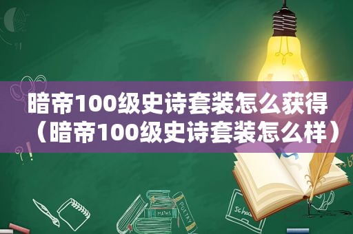 暗帝100级史诗套装怎么获得（暗帝100级史诗套装怎么样）