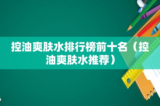 控油爽肤水排行榜前十名（控油爽肤水推荐）