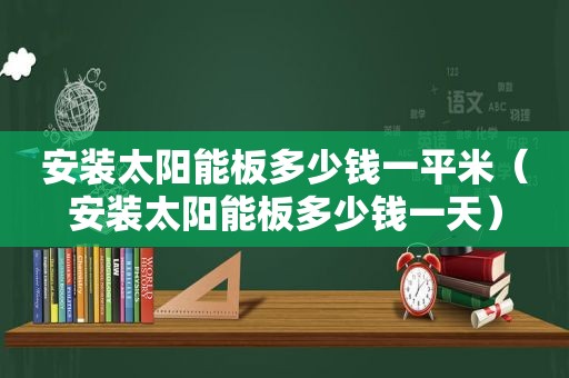 安装太阳能板多少钱一平米（安装太阳能板多少钱一天）