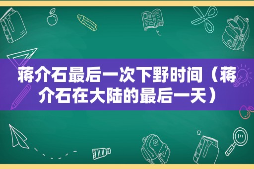 蒋介石最后一次下野时间（蒋介石在大陆的最后一天）