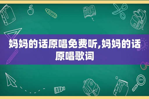 妈妈的话原唱免费听,妈妈的话原唱歌词