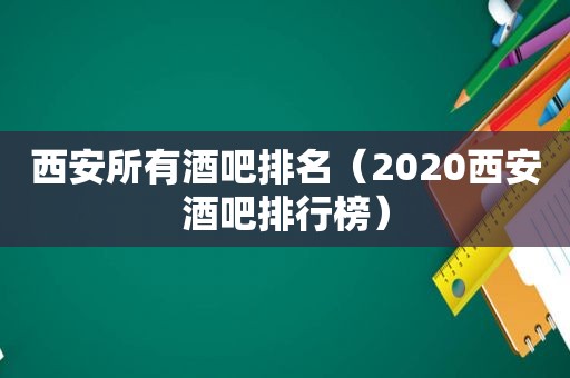 西安所有酒吧排名（2020西安酒吧排行榜）