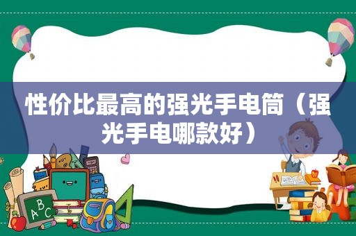 性价比最高的强光手电筒（强光手电哪款好）