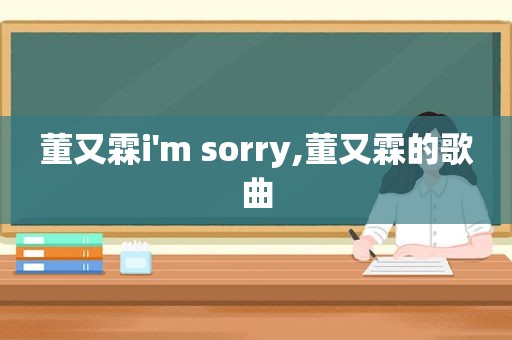 董又霖i'm sorry,董又霖的歌曲