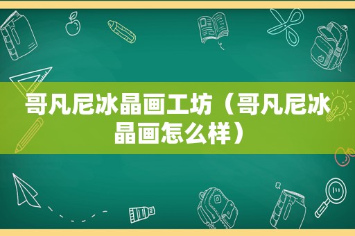 哥凡尼冰晶画工坊（哥凡尼冰晶画怎么样）