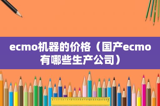 ecmo机器的价格（国产ecmo有哪些生产公司）