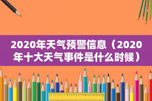 2020年天气预警信息（2020年十大天气事件是什么时候）