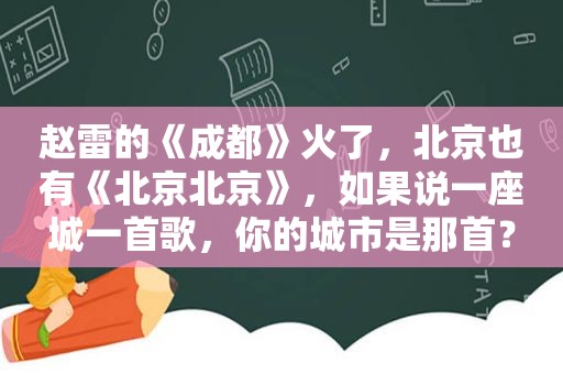 赵雷的《成都》火了，北京也有《北京北京》，如果说一座城一首歌，你的城市是那首？