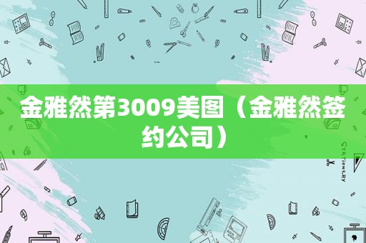 金雅然第3009美图（金雅然签约公司）