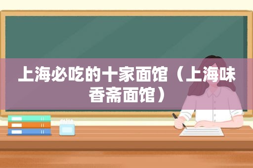 上海必吃的十家面馆（上海味香斋面馆）