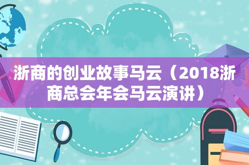 浙商的创业故事马云（2018浙商总会年会马云演讲）