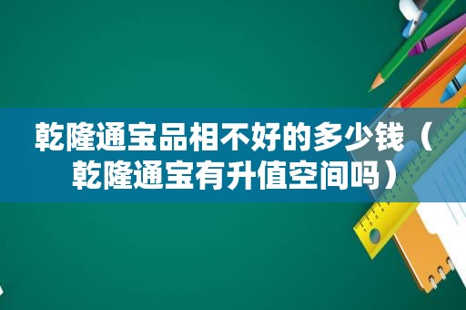 乾隆通宝品相不好的多少钱（乾隆通宝有升值空间吗）