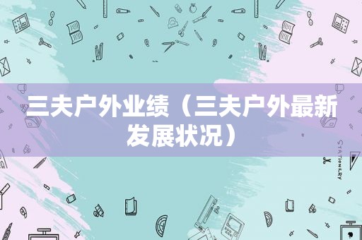 三夫户外业绩（三夫户外最新发展状况）