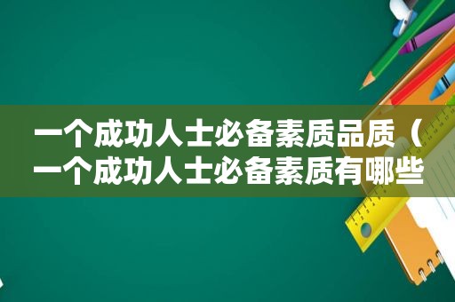 一个成功人士必备素质品质（一个成功人士必备素质有哪些）