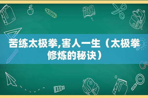 苦练太极拳,害人一生（太极拳修炼的秘诀）