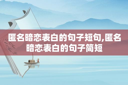 匿名暗恋表白的句子短句,匿名暗恋表白的句子简短