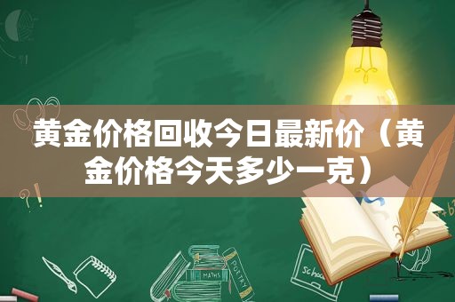 黄金价格回收今日最新价（黄金价格今天多少一克）