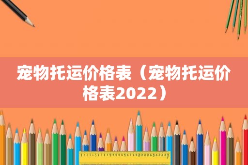 宠物托运价格表（宠物托运价格表2022）