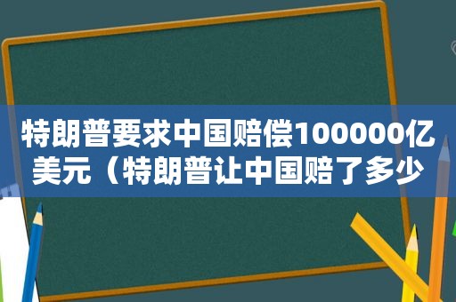 特朗普要求中国赔偿100000亿美元（特朗普让中国赔了多少钱）