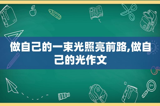 做自己的一束光照亮前路,做自己的光作文